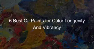 6 Best Oil Paints for Color Longevity And Vibrancy