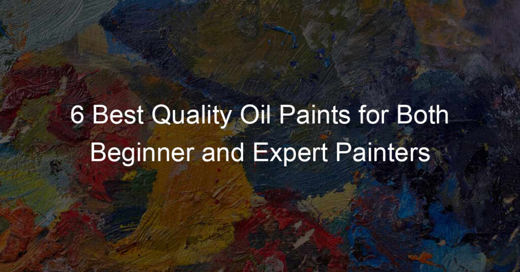 6 Best Quality Oil Paints for Both Beginner and Expert Painters