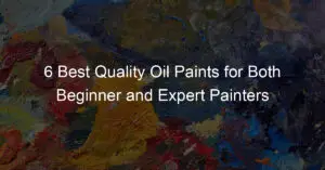 6 Best Quality Oil Paints for Both Beginner and Expert Painters