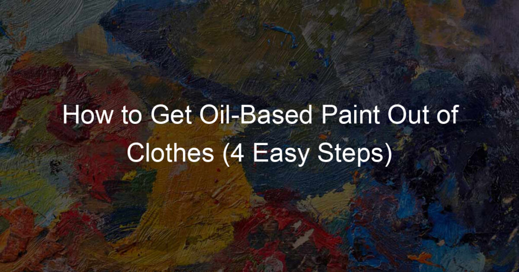 How to Get Oil-Based Paint Out of Clothes (4 Easy Steps)