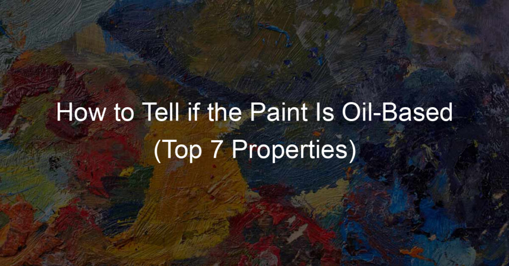 How to Tell if the Paint Is Oil-Based (Top 7 Properties)