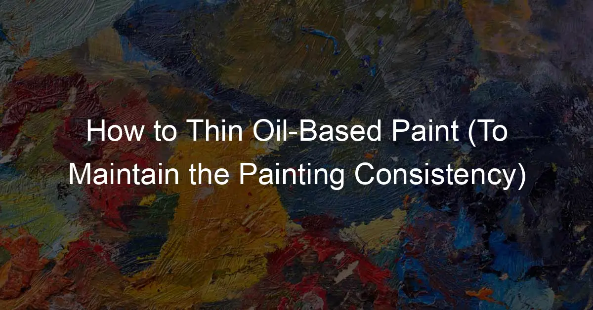 How to Thin Oil Based Paint? [Keep Proportions]