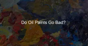 Do Oil Paints Go Bad? 