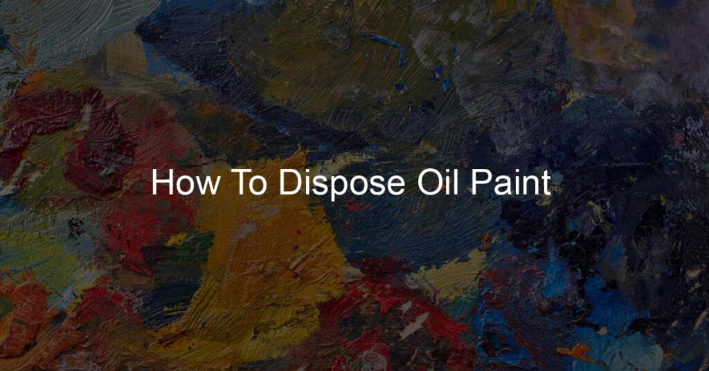 How To Dispose Oil Paint 