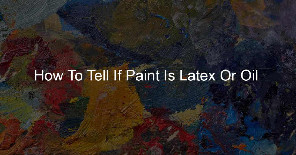 How To Tell If Paint Is Latex Or Oil 