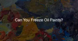 Can You Freeze Oil Paints?