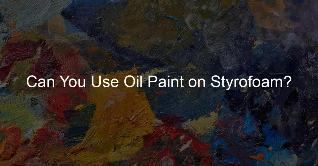 Can You Use Oil Paint on Styrofoam?
