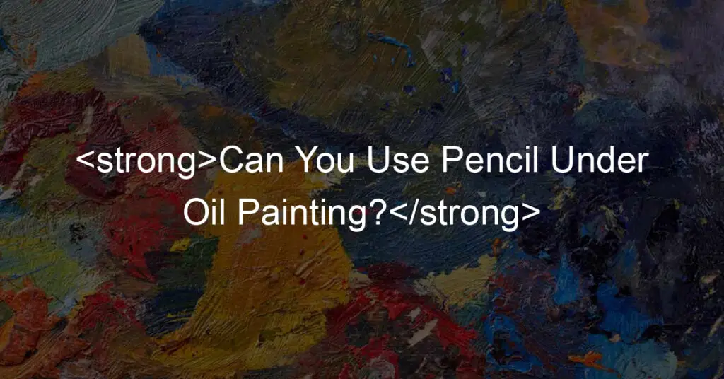 Can You Use Pencil Under Oil Painting