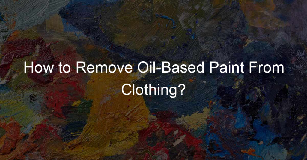 How to Remove Oil-Based Paint From Clothing?