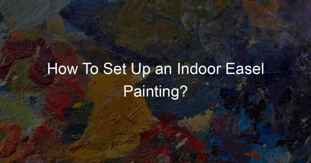 How To Set Up an Indoor Easel Painting?