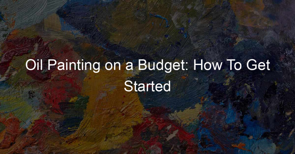 Oil Painting on a Budget: How To Get Started