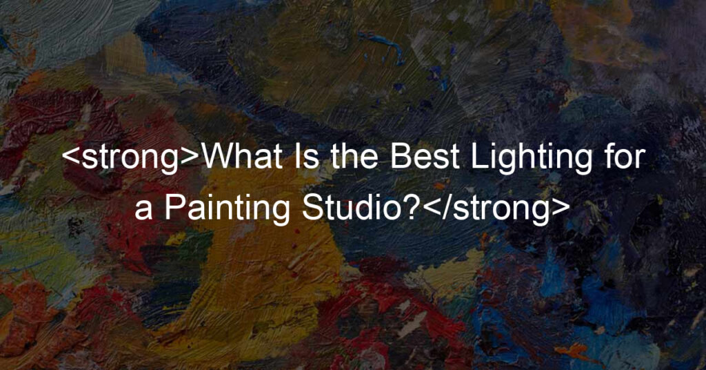 What Is the Best Lighting for a Painting Studio?