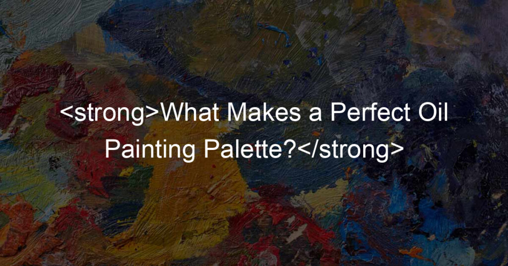 What Makes a Perfect Oil Painting Palette?