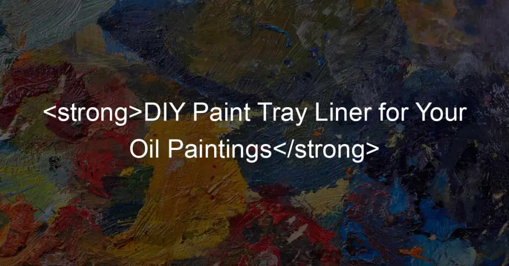 DIY Paint Tray Liner for Your Oil Paintings My Brush Life