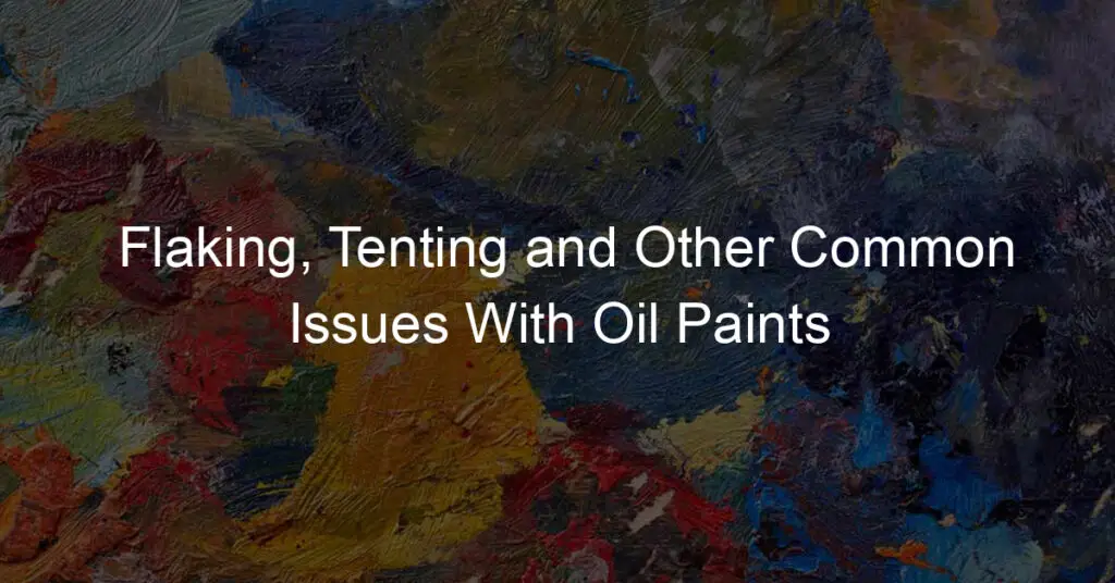 Flaking, Tenting and Other Common Issues With Oil Paints