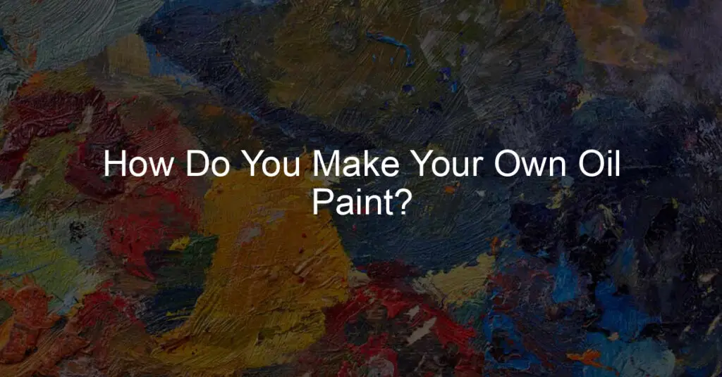 How Do You Make Your Own Oil Paint?