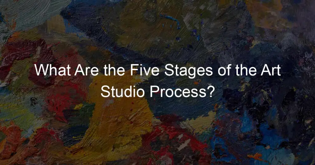 What Are the Five Stages of the Art Studio Process?