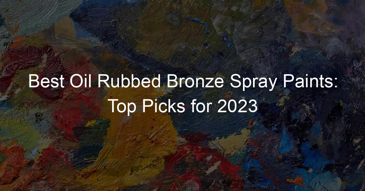 6 Best Oil Rubbed Bronze Spray Paints: Top Picks for 2023 - My