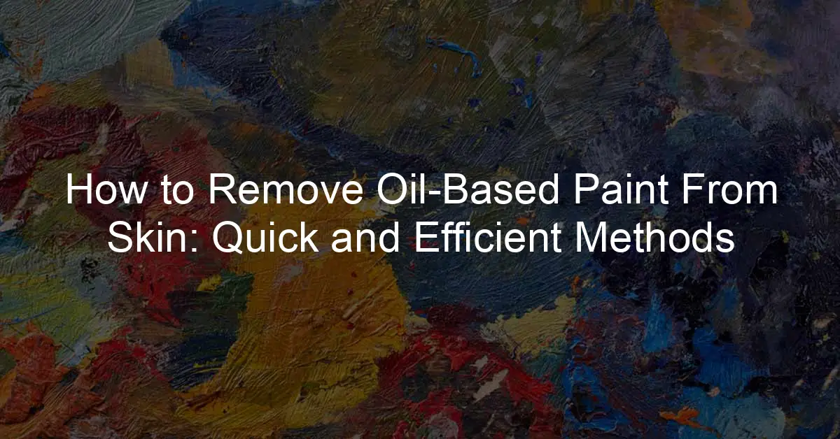 How to Remove Oil-Based Paint From Skin: Quick and Efficient Methods